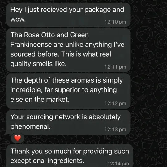 WhatsApp: The Rose Otto and Green Frankincense are unlike anything I have sourced before. This is what real quality smells like.
